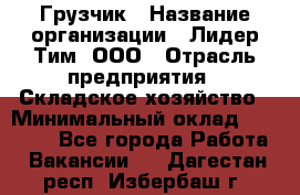 Грузчик › Название организации ­ Лидер Тим, ООО › Отрасль предприятия ­ Складское хозяйство › Минимальный оклад ­ 15 500 - Все города Работа » Вакансии   . Дагестан респ.,Избербаш г.